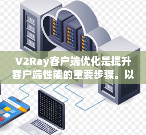 V2Ray客户端优化是提升客户端性能的重要步骤。以下是一些优化方案和建议