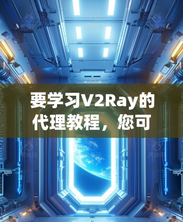 要学习V2Ray的代理教程,您可以按照以下步骤进行