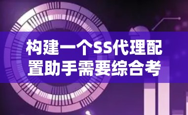 构建一个SS代理配置助手需要综合考虑以下几个关键步骤和挑战