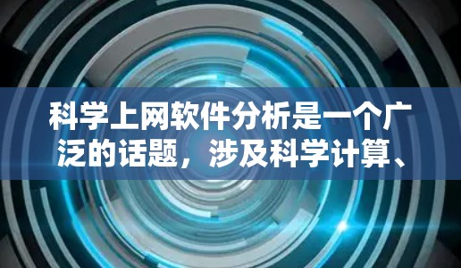 科学上网软件分析是一个广泛的话题,涉及科学计算、学术研究、教育、数据分析等多个领域。以下是一些可能涉及的科学上网软件及其特点的分析