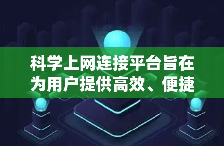 科学上网连接平台旨在为用户提供高效、便捷的学术资源和工具。以下是对该平台的系统性总结