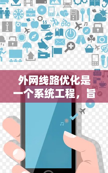 外网线路优化是一个系统工程,旨在提升网络性能、增强安全性并满足用户需求。以下是一个详细的外网线路优化方案,分为多个步骤进行