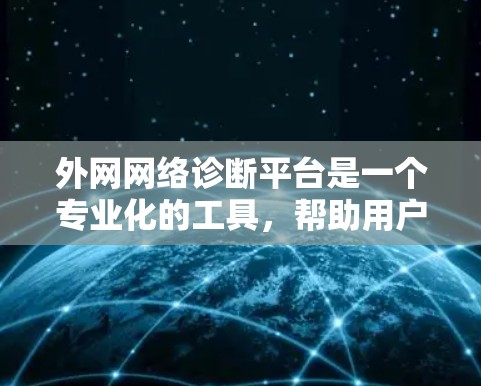 外网网络诊断平台是一个专业化的工具,帮助用户全面监控和管理外网网络,确保数据安全和服务器稳定性。以下是对该平台的详细介绍