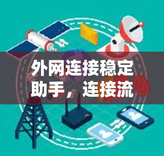 外网连接稳定助手,连接流畅,数据安全,轻松上网的全解决方案 外网连接稳定助手,连接流畅,数据安全,轻松上网的全解决方案