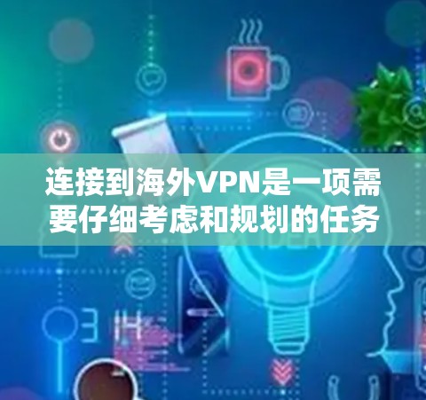 连接到<strong>海外VPN</strong>是一项需要仔细考虑和规划的任务。以下是一个详细的步骤指南，帮助你顺利完成连接