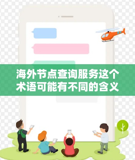海外节点查询服务这个术语可能有不同的含义,具体取决于上下文。以下是一些可能的解释 海外节点查询服务这个术语可能有不同的含义,具体取决于上下文。以下是一些可能的解释