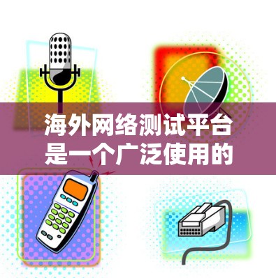 海外网络测试平台是一个广泛使用的工具,用于评估网络的稳定性、带宽和性能。这些平台在不同国家和地区的使用中各有特点,以下是详细介绍 海外网络测试平台是一个广泛使用的工具,用于评估网络的稳定性、带宽和性能。这些平台在不同国家和地区的使用中各有特点,以下是详细介绍