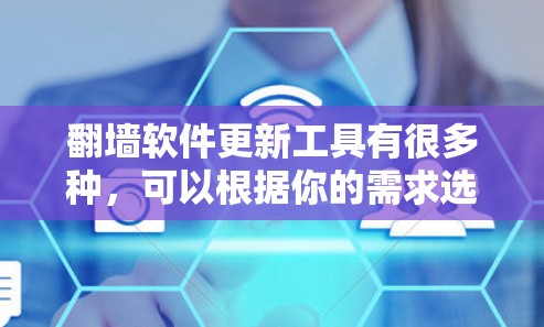 翻墙软件更新工具有很多种,可以根据你的需求选择合适的工具。以下是一些常见的翻墙软件更新工具及其特点