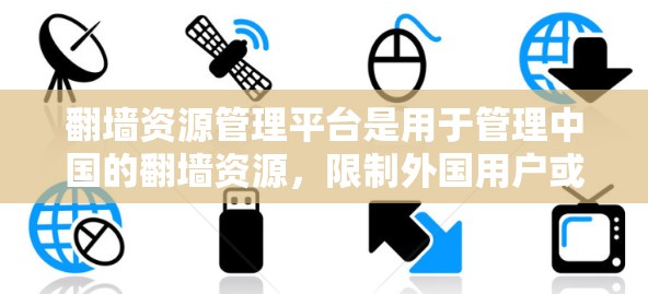 翻墙资源管理平台是用于管理中国的翻墙资源,限制外国用户或网络设备访问这些资源的工具。以下是对该平台的详细介绍 翻墙资源管理平台是用于管理中国的翻墙资源,限制外国用户或网络设备访问这些资源的工具。以下是对该平台的详细介绍