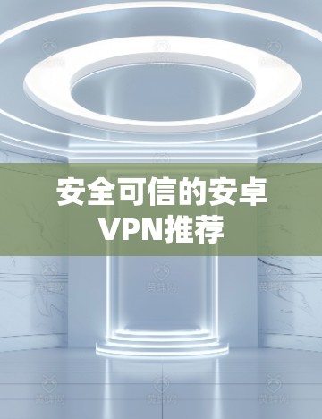 安全可信的安卓VPN推荐
