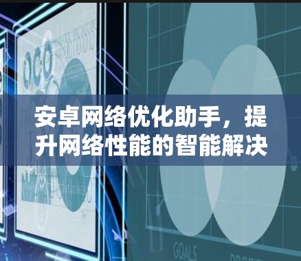 安卓网络优化助手,提升网络性能的智能解决方案