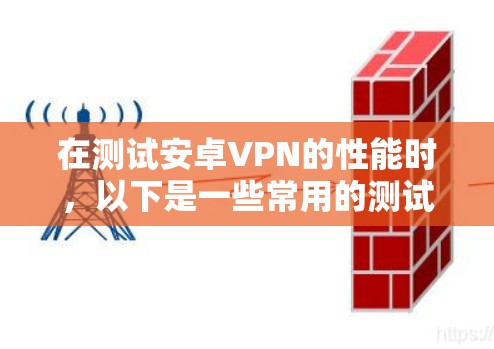在测试安卓VPN的性能时，以下是一些常用的测试方法和步骤