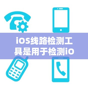 iOS线路检测工具是用于检测iOS系统内部网络连接的工具,主要分为软件测试工具、硬件测试工具和第三方工具。以下是对这些工具的详细总结 iOS线路检测工具是用于检测iOS系统内部网络连接的工具,主要分为软件测试工具、硬件测试工具和第三方工具。以下是对这些工具的详细总结
