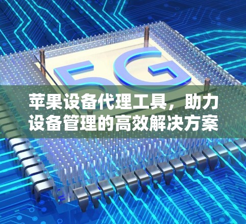 苹果设备代理工具,助力设备管理的高效解决方案