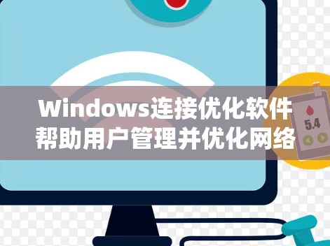 Windows连接优化软件帮助用户管理并优化网络连接,提高系统性能。以下是几种常用软件及其详细使用方法