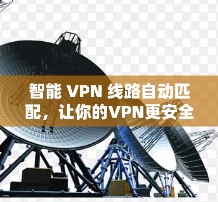 智能 VPN 线路自动匹配,让你的VPN更安全可靠