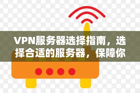 VPN服务器选择指南,选择合适的服务器,保障你的网络安全