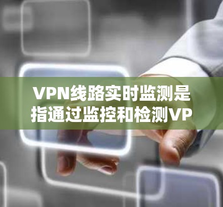 VPN线路实时监测是指通过监控和检测VPN服务器的实时状态和流量情况,确保网络的安全性和稳定性。实时监测可以包括以下内容 VPN线路实时监测是指通过监控和检测VPN服务器的实时状态和流量情况,确保网络的安全性和稳定性。实时监测可以包括以下内容