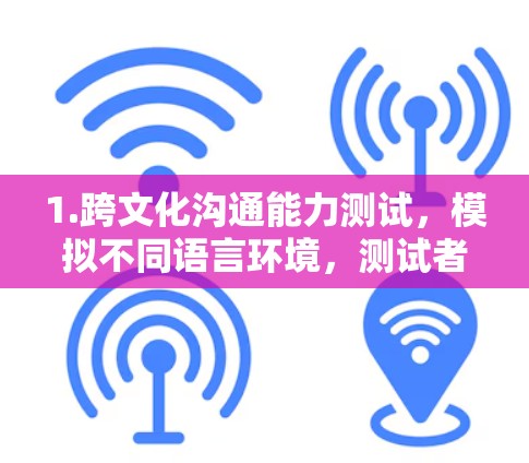 1.跨文化沟通能力测试,模拟不同语言环境,测试者在不同国家使用不同语言进行沟通的能力,评估其沟通技巧和理解能力