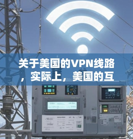 关于美国的VPN线路,实际上,美国的互联网主要依赖于美国政府的网络服务,这些服务通常采用加密技术来保护用户的数据和隐私。这些网络服务是美国政府提供的,而不是真正的VPN