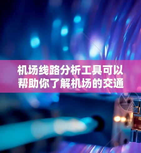 机场线路分析工具可以帮助你了解机场的交通布局、飞机场的位置、交通连接性和相关交通数据。以下是一些常用的机场线路分析工具,可以根据你的需求选择合适的工具
