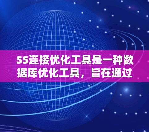 SS连接优化工具是一种数据库优化工具,旨在通过分析数据库中的SS连接(SQL SELECT 引用)结构,减少重复查询和优化查询路径,从而提高数据库的性能。以下是SS连接优化工具的详细说明