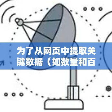 为了从网页中提取关键数据(如数量和百分比)您可以按照以下步骤操作