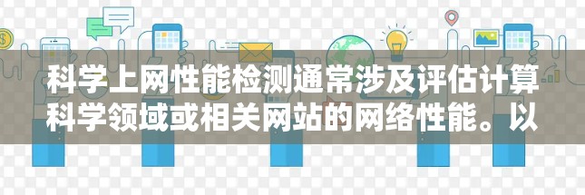 科学上网性能检测通常涉及评估计算科学领域或相关网站的网络性能。以下是一些常用的方法和工具来检测科学上网的性能