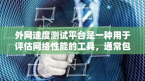 外网速度测试平台是一种用于评估网络性能的工具,通常包括以下几个主要类型