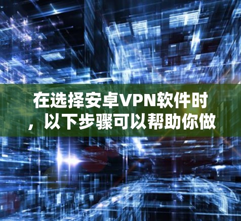 在选择安卓VPN软件时,以下步骤可以帮助你做出明智的选择