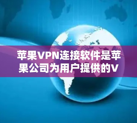 苹果VPN连接软件是苹果公司为用户提供的VPN服务,旨在通过网络加密数据,让接收方能够看到发送者的信件。以下是苹果VPN连接软件的详细介绍