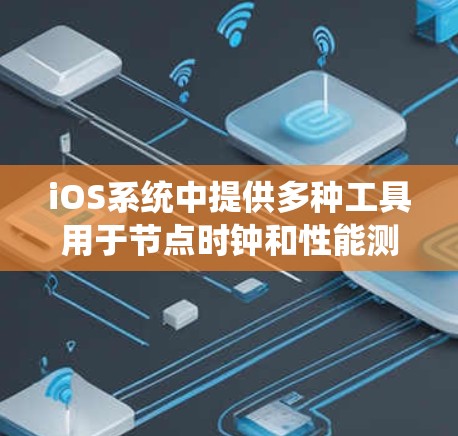 iOS系统中提供多种工具用于节点时钟和性能测试，以下是几种常见的节点测速平台及其功能