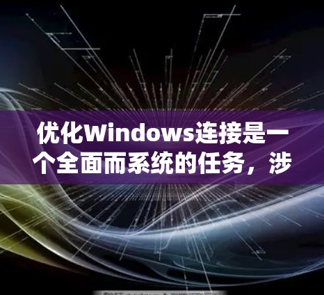 优化Windows连接是一个全面而系统的任务,涉及软件安装、网络配置、硬件配置等多个方面。以下是针对Windows连接进行优化的方案