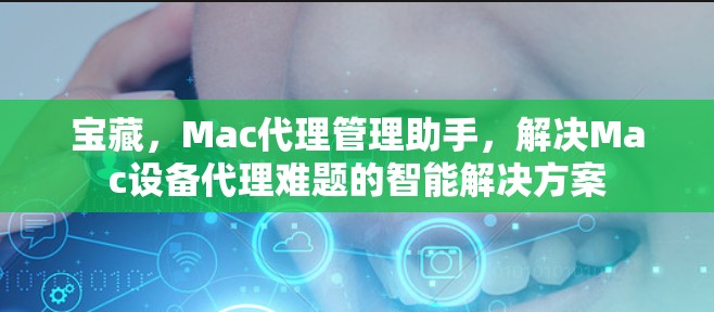 宝藏，Mac代理管理助手，解决Mac设备代理难题的智能解决方案