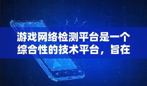 游戏网络检测平台是一个综合性的技术平台,旨在监控和优化游戏网络环境,确保游戏流畅运行。以下是关于该平台的详细分析