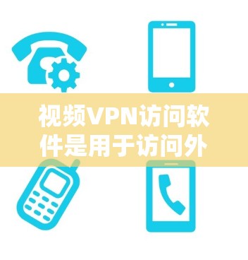 视频VPN访问软件是用于访问外网视频数据的软件,通常分为Windows、Mac、Linux、iOS和Android平台,各有其特点。以下是选择和使用视频VPN软件的指南
