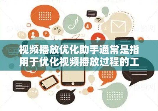视频播放优化助手通常是指用于优化视频播放过程的工具或软件。以下是一些常见的视频播放优化助手及其功能