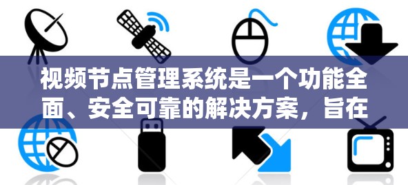 视频节点管理系统是一个功能全面、安全可靠的解决方案,旨在管理用户和资源中的视频文件。以下是对该系统的详细设计和总结