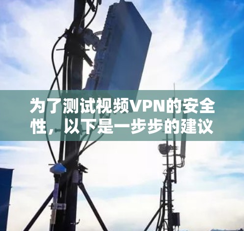 为了测试视频VPN的安全性,以下是一步步的建议