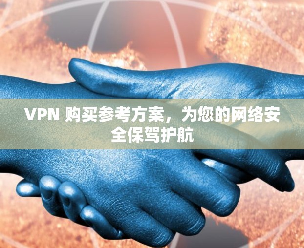 VPN 购买参考方案,为您的网络安全保驾护航