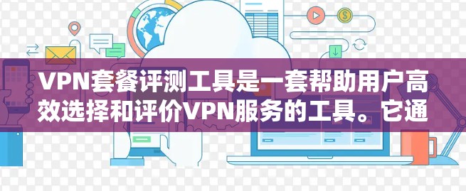 VPN套餐评测工具是一套帮助用户高效选择和评价VPN服务的工具。它通过全面的对比和分析,帮助用户明确选择最适合自己的VPN服务。以下是该工具的详细介绍