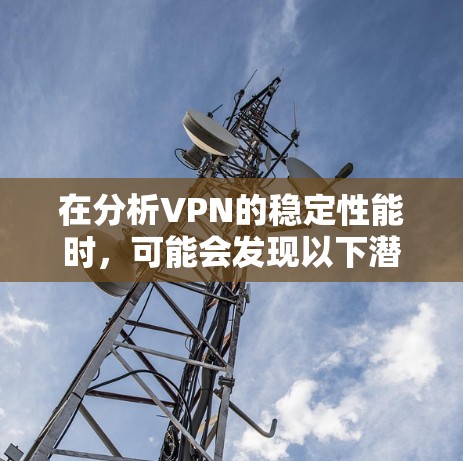 在分析VPN的稳定性能时,可能会发现以下潜在的问题和挑战