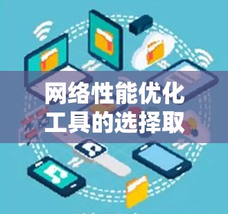 网络性能优化工具的选择取决于你的需求和场景。以下是一些推荐的网络性能优化工具，并根据你的具体需求选择合适的工具