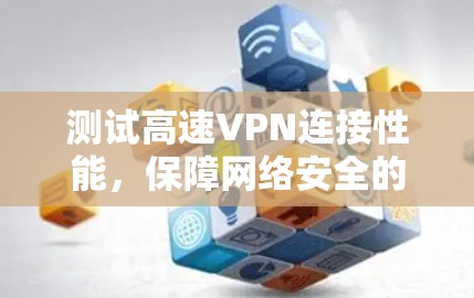 测试高速VPN连接性能,保障网络安全的关键步骤