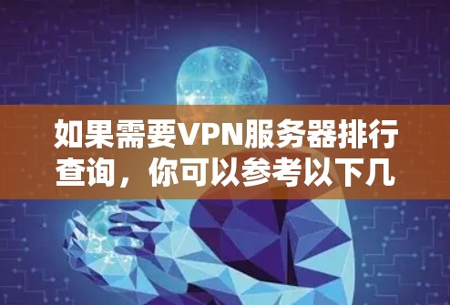 如果需要VPN服务器排行查询，你可以参考以下几种常见的指标，这些指标可以帮助你选择适合自己的VPN服务器