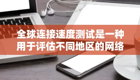 全球连接速度测试是一种用于评估不同地区的网络连接性能的工具，通常用于测试服务器、节点或设备的连接速度。以下是关于全球连接速度测试的一些关键信息