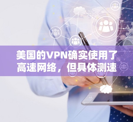 美国的VPN确实使用了高速网络,但具体测速和情况有所不同。以下是对美国VPN网络数据的详细分析
