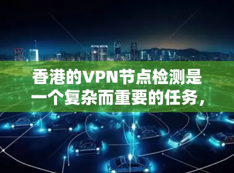 香港的VPN节点检测是一个复杂而重要的任务，涉及法律、政策、技术、监管和企业合规等多个方面。以下是详细的分析和总结