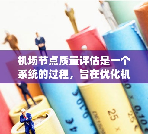 机场节点质量评估是一个系统的过程,旨在优化机场管理,提高运行效率和旅客安全。以下是一个 structured and organized summary of the process: 机场节点质量评估是一个系统的过程,旨在优化机场管理,提高运行效率和旅客安全。以下是一个 structured and organized summary of the process: