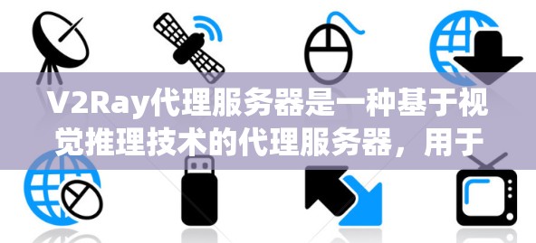 V2Ray代理服务器是一种基于视觉推理技术的代理服务器,用于处理图像识别和图像分类任务。以下是对该服务器的详细解释